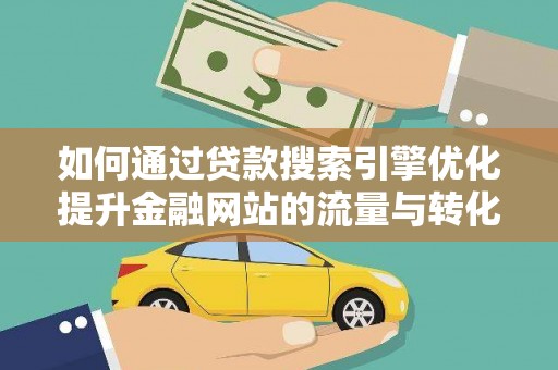文县如何通过贷款搜索引擎优化提升金融网站的流量与转化率