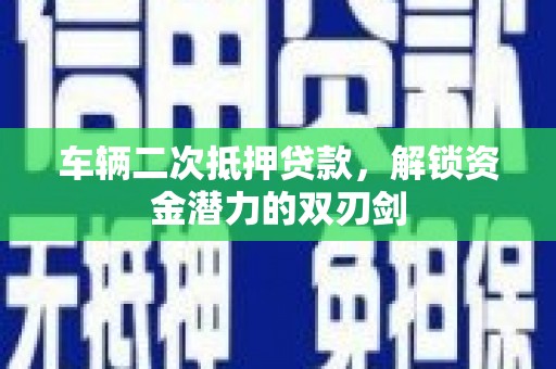 文县车辆二次抵押贷款，解锁资金潜力的双刃剑