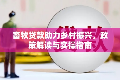 文县畜牧贷款助力乡村振兴，政策解读与实操指南