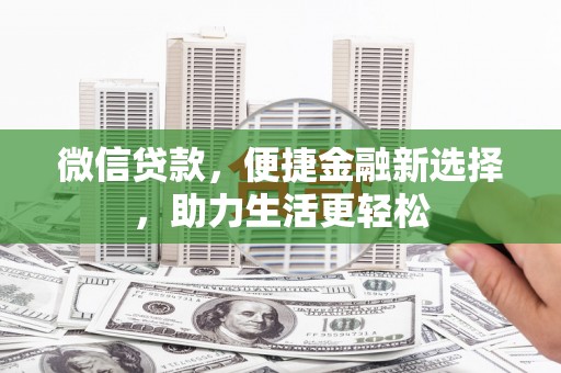 文县微信贷款，便捷金融新选择，助力生活更轻松
