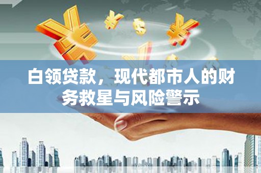 文县白领贷款，现代都市人的财务救星与风险警示