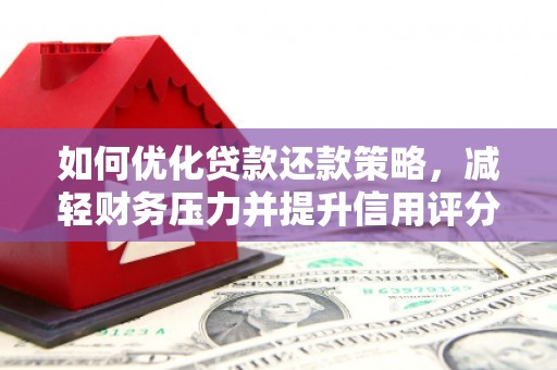 文县如何优化贷款还款策略，减轻财务压力并提升信用评分