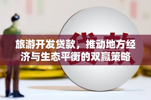 文县旅游开发贷款，推动地方经济与生态平衡的双赢策略