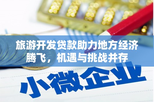文县旅游开发贷款助力地方经济腾飞，机遇与挑战并存