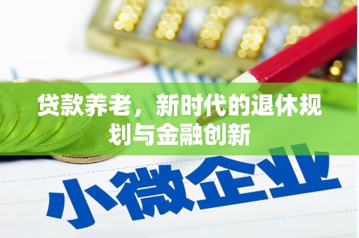 文县贷款养老，新时代的退休规划与金融创新