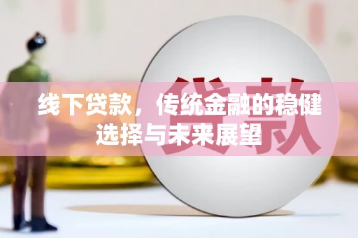 文县线下贷款，传统金融的稳健选择与未来展望