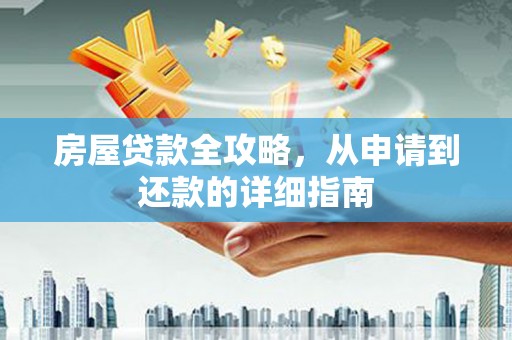文县房屋贷款全攻略，从申请到还款的详细指南
