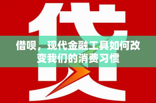 文县借呗，现代金融工具如何改变我们的消费习惯