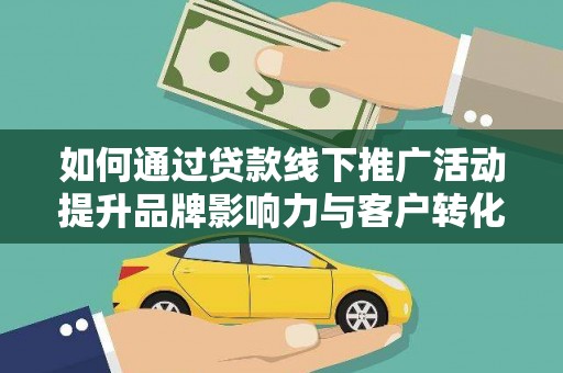 文县如何通过贷款线下推广活动提升品牌影响力与客户转化率