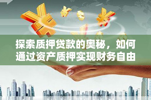 文县探索质押贷款的奥秘，如何通过资产质押实现财务自由