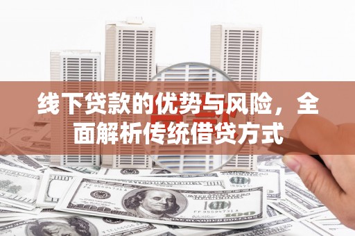 文县线下贷款的优势与风险，全面解析传统借贷方式