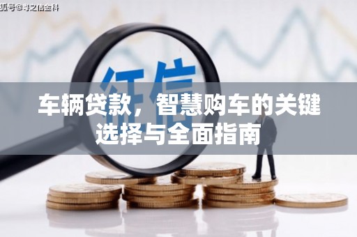 文县车辆贷款，智慧购车的关键选择与全面指南
