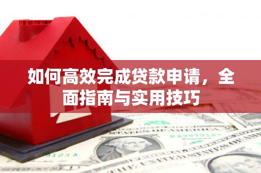 文县如何高效完成贷款申请，全面指南与实用技巧