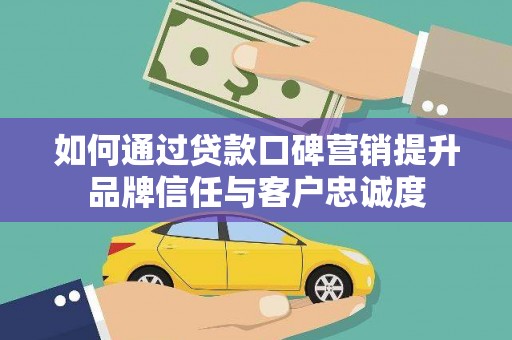 文县如何通过贷款口碑营销提升品牌信任与客户忠诚度