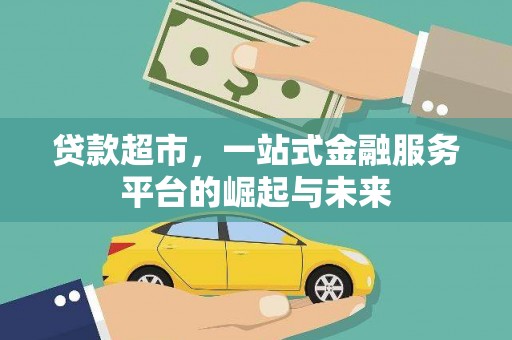 文县贷款超市，一站式金融服务平台的崛起与未来