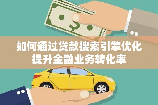 文县如何通过贷款搜索引擎优化提升金融业务转化率
