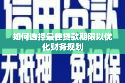 文县如何选择最佳贷款期限以优化财务规划