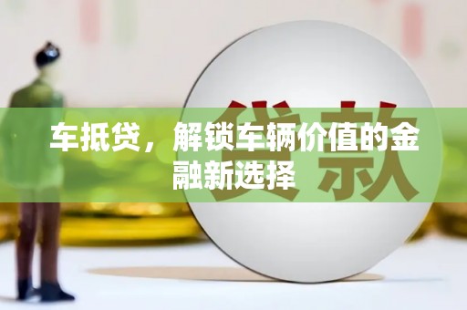 文县车抵贷，解锁车辆价值的金融新选择