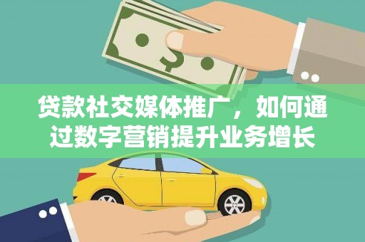 文县贷款社交媒体推广，如何通过数字营销提升业务增长