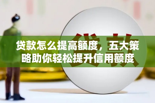 文县贷款怎么提高额度，五大策略助你轻松提升信用额度