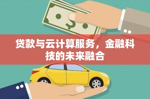 文县贷款与云计算服务，金融科技的未来融合