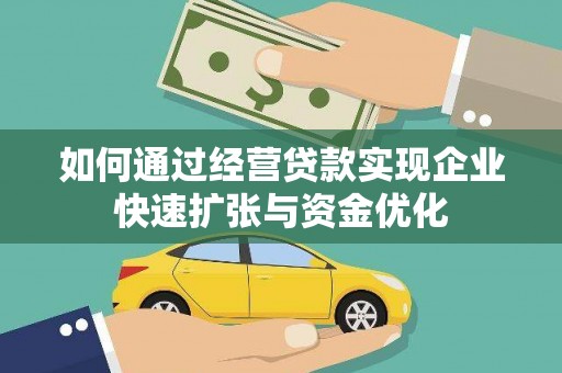 文县如何通过经营贷款实现企业快速扩张与资金优化