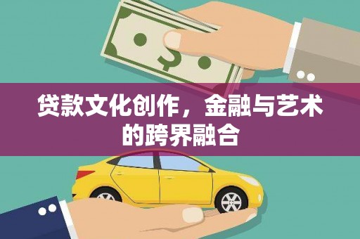 文县贷款文化创作，金融与艺术的跨界融合