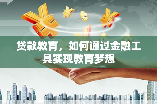 文县贷款教育，如何通过金融工具实现教育梦想