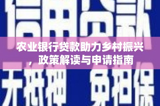 文县农业银行贷款助力乡村振兴，政策解读与申请指南