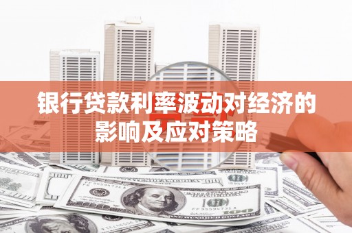 文县银行贷款利率波动对经济的影响及应对策略