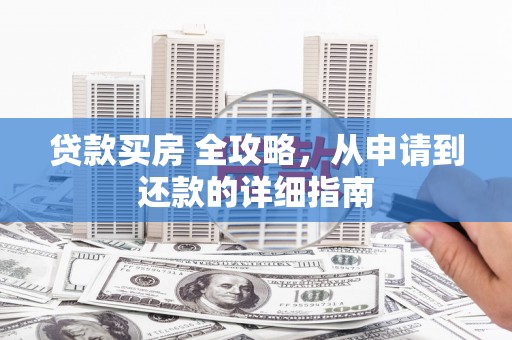 文县贷款买房 全攻略，从申请到还款的详细指南