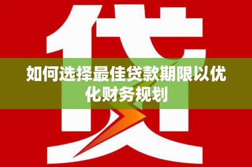 文县如何选择最佳贷款期限以优化财务规划