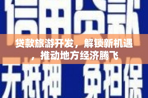 文县贷款旅游开发，解锁新机遇，推动地方经济腾飞