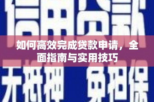 文县如何高效完成贷款申请，全面指南与实用技巧