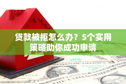文县贷款被拒怎么办？5个实用策略助你成功申请