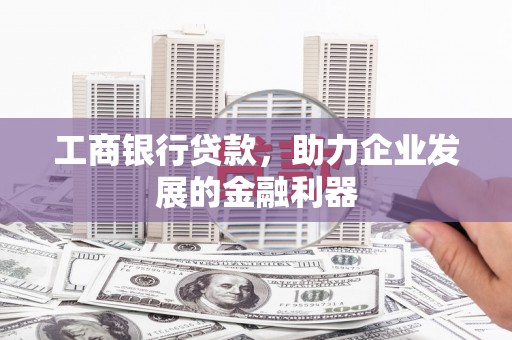 文县工商银行贷款，助力企业发展的金融利器